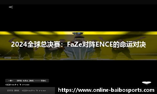 2024全球总决赛：FaZe对阵ENCE的命运对决