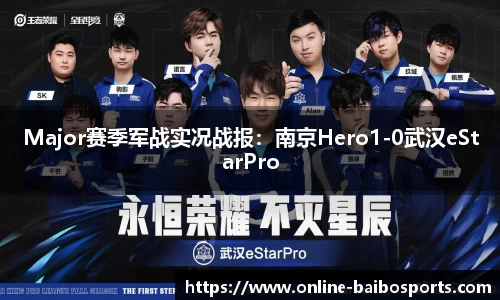 Major赛季军战实况战报：南京Hero1-0武汉eStarPro