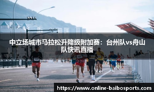 中立场城市马拉松升降级附加赛：台州队vs舟山队快讯直播