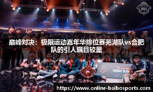 巅峰对决：极限运动嘉年华排位赛芜湖队vs合肥队的引人瞩目较量