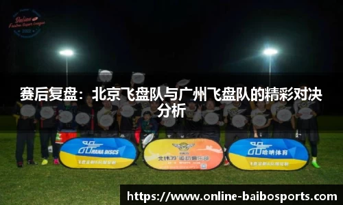 赛后复盘：北京飞盘队与广州飞盘队的精彩对决分析