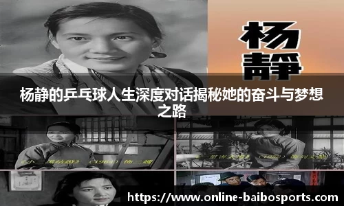 杨静的乒乓球人生深度对话揭秘她的奋斗与梦想之路